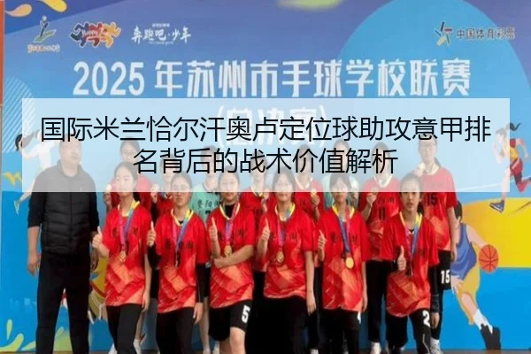 国际米兰恰尔汗奥卢定位球助攻意甲排名背后的战术价值解析