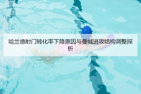 哈兰德射门转化率下降原因与曼城进攻结构调整探析 - kaiyun