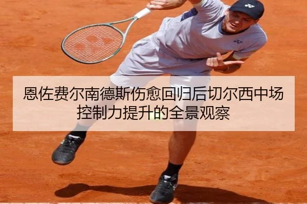 恩佐费尔南德斯伤愈回归后切尔西中场控制力提升的全景观察