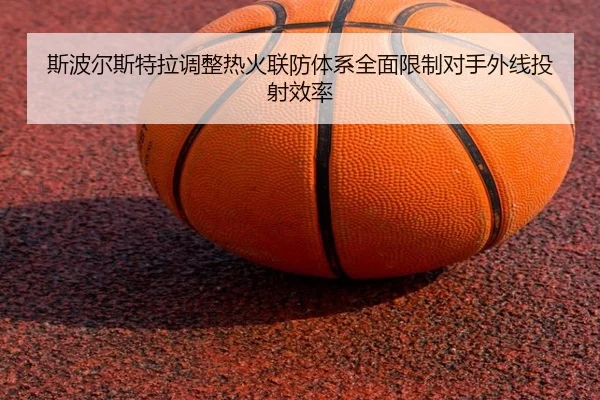 斯波尔斯特拉调整热火联防体系全面限制对手外线投射效率 - kaiyun