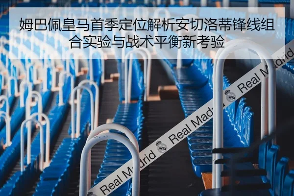 姆巴佩皇马首季定位解析安切洛蒂锋线组合实验与战术平衡新考验 - kaiyun