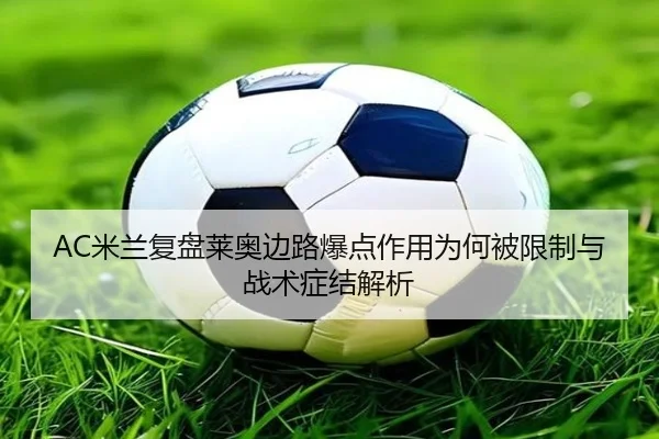 AC米兰复盘莱奥边路爆点作用为何被限制与战术症结解析 - kaiyun