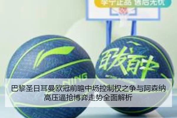 巴黎圣日耳曼欧冠前瞻中场控制权之争与阿森纳高压逼抢博弈走势全面解析 - kaiyun