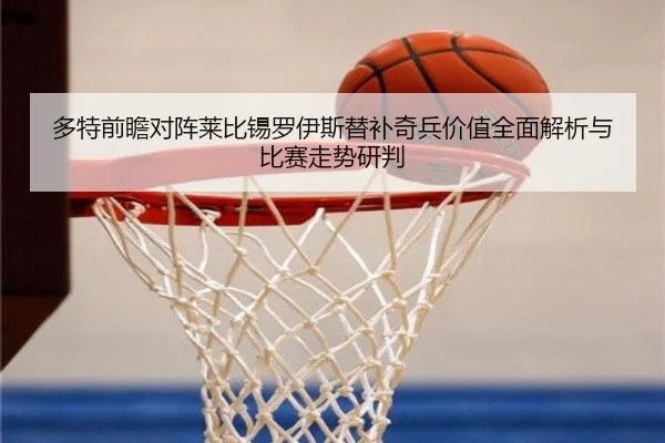 多特前瞻对阵莱比锡罗伊斯替补奇兵价值全面解析与比赛走势研判 - kaiyun