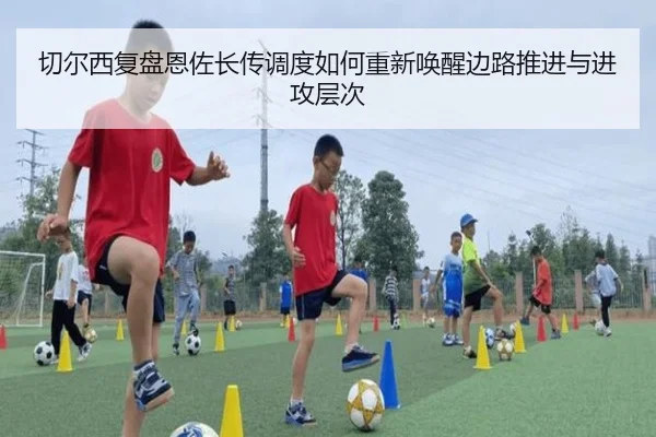 切尔西复盘恩佐长传调度如何重新唤醒边路推进与进攻层次 - kaiyun